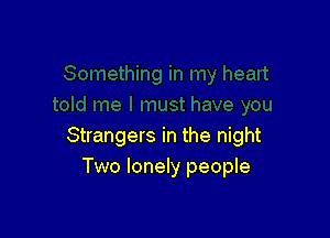 Strangers in the night
Two lonely people