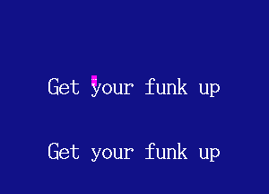 Get your funk up

Get your funk up
