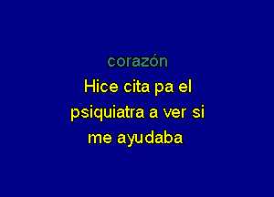 Hice cita pa el

psiquiatra a ver si
me ayudaba
