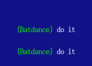 (Batdance) do it

(Batdance) do it