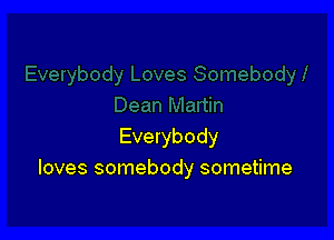 Everybody
loves somebody sometime