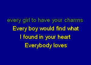 Every boy would find what

I found in your heart
Everybody loves