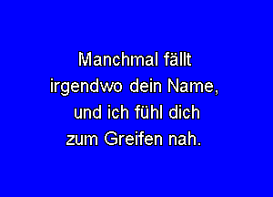 Manchmal fallt
irgendwo dein Name,

und ich fUhI dich
zum Greifen nah.