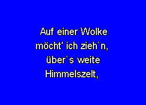 Auf einer Wolke
macht' ich zieh n,

Ubefs weite
Himmelszelt,