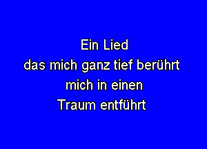 Ein Lied
das mich ganz tief beriihrt

mich in einen
Traum enthhrt