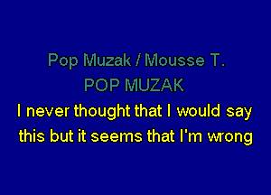 I never thought that I would say
this but it seems that I'm wrong