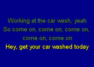 Hey, get your car washed today