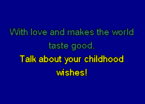 Talk about your childhood
wishes!