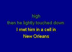 I met him in a cell in
New Orleans