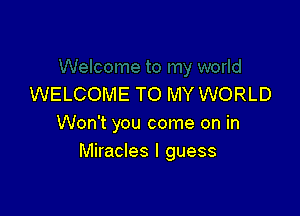 WELCOME TO MY WORLD

Won't you come on in
Miracles I guess