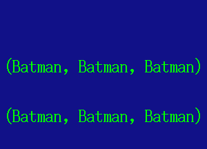 (Batman, Batman, Batman)

(Batman, Batman, Batman)