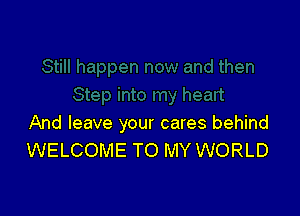 And leave your cares behind
WELCOME TO MY WORLD