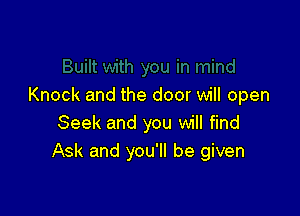 Knock and the door will open

Seek and you will find
Ask and you'll be given