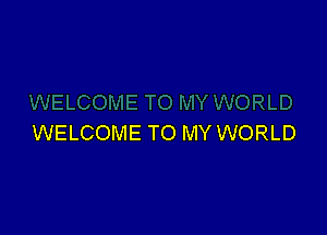 WELCOME TO MY WORLD