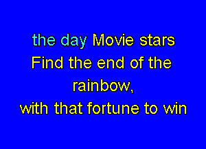 the day Movie stars
Find the end of the

rainbow,
with that fortune to win