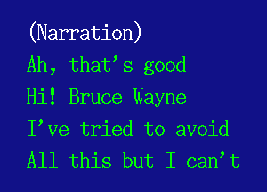 (Narration)
Ah, that s good

Hi! Bruce Wayne

I ve tried to avoid
All this but I can t