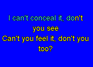 IcanTconcealh,don
yousee

CanTyoufeeln,donTyou
too?