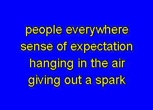 people everywhere
sense of expectation

hanging in the air
giving out a spark