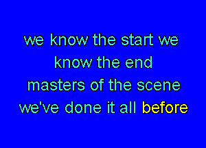 we know the start we
know the end

masters of the scene
we've done it all before
