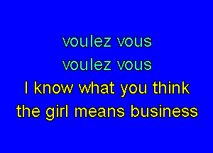 voulez vous
voulez vous

I know what you think
the girl means business