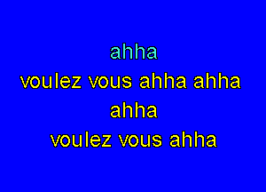 ahha
voulez vous ahha ahha

ahha
voulez vous ahha