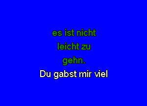 Du gabst mir viel