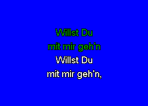 Willst Du
mit mir geh'n,