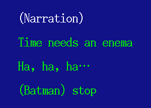 (Narration)

Time needs an enema

Ha, ha, ha'

(Batman) stop