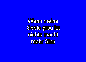 Wenn meine
Seele grau ist

nichts macht
mehr Sinn
