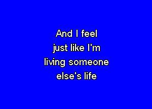 And I feel
just like I'm

living someone
else's life