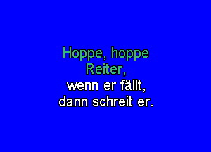 Hoppe,hoppe
Renen

wenn er fiaillt,
dann schren eh