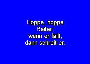 Hoppe,hoppe
Renen

wenn er fiaillt,
dann schren eh
