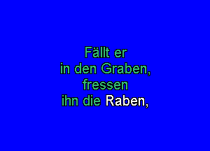Fallt er
in den Graben,

fressen
ihn die Raben,
