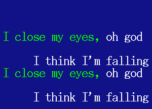 I Close my eyes, oh god

I think IIm falling
I Close my eyes, oh god

I think IIm falling
