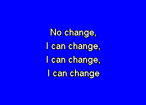 Nochange
Icanchange,
lcanchange,

Icanchange