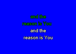 andthe
reason is You