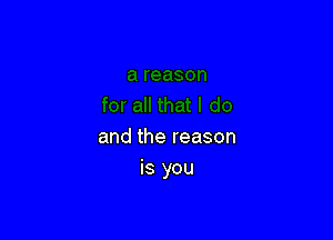 and the reason
is you