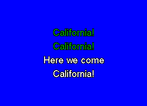 Here we come
California!