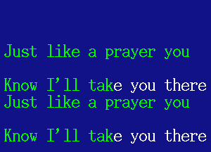 Just like a prayer you

Know loll take you there
Just like a prayer you

Know loll take you there