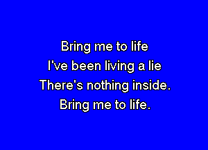 Bring me to life
I've been living a lie

There's nothing inside.
Bring me to life.