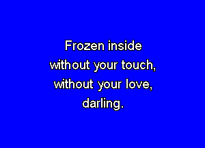 Frozen inside
without your touch,

without your love,
darling.