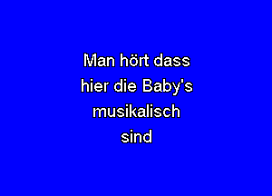 Man hdrt dass
hier die Baby's

musikalisch
sind