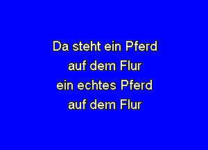 Da steht ein Pferd
auf dem Flur

ein echtes Pferd
auf dem Flur