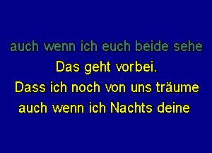 Das geht vorbei.

Dass ich noch von uns traume
auch wenn ich Nachts deine