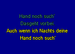 Auch wenn ich Nachts deine
Hand noch such'