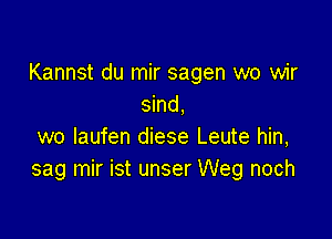 Kannst du mir sagen wo wir
sind,

wo laufen diese Leute hin,
sag mir ist unser Weg noch