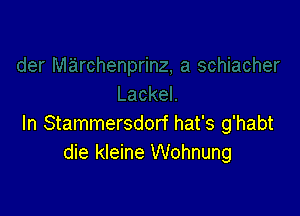 In Stammersdorf hat's g'habt
die kleine Wohnung