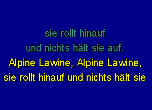 Alpine Lawine, Alpine Lawine,
sie rollt hinauf und nichts halt sie