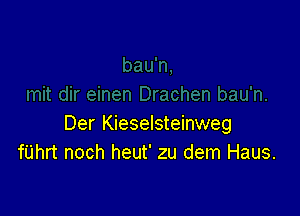 Der Kieselsteinweg
fUhrt noch heut' zu dem Haus.