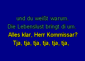 Alles klar, Herr Kommissar?
Tja, tja, tja, tja, tja, tja,